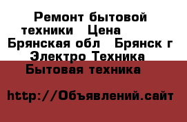 Ремонт бытовой техники › Цена ­ 300 - Брянская обл., Брянск г. Электро-Техника » Бытовая техника   